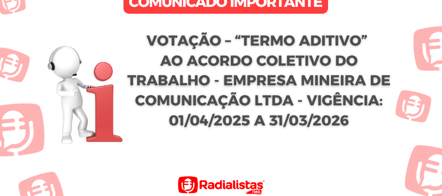 VOTAÇÃO – “TERMO ADITIVO” AO ACORDO COLETIVO DO TRABALHO – EMPRESA MINEIRA DE COMUNICAÇÃO LTDA – VIGÊNCIA: 01/04/2025 A 31/03/2026